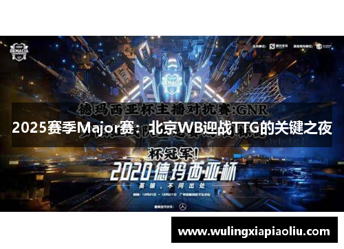 2025赛季Major赛：北京WB迎战TTG的关键之夜